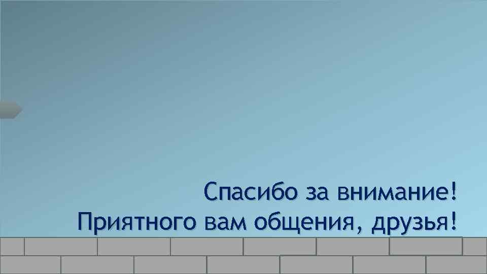 Спасибо за внимание! Приятного вам общения, друзья! Ninjia@list. ru 