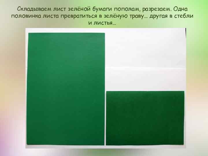 Складываем лист зелёной бумаги пополам, разрезаем. Одна половинка листа превратиться в зелёную траву… другая