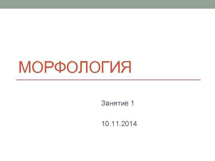 МОРФОЛОГИЯ Занятие 1 10. 11. 2014 