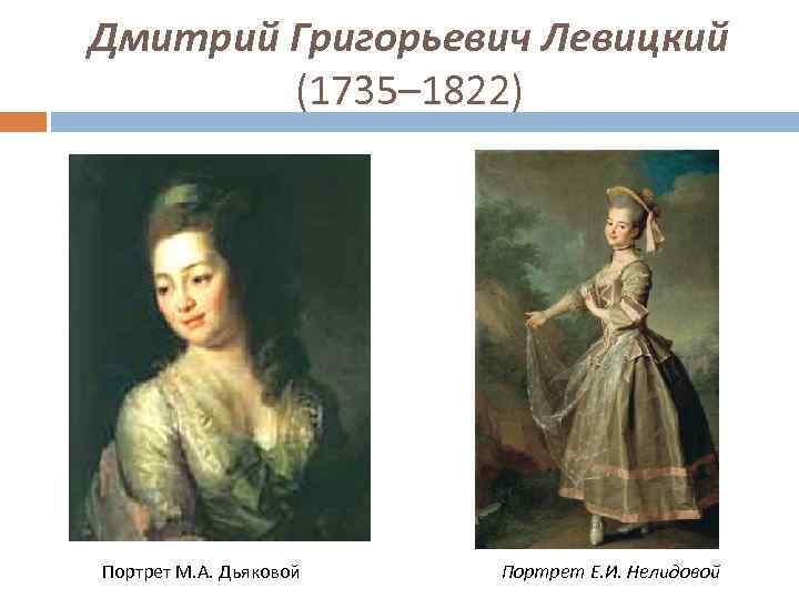 Дмитрий Григорьевич Левицкий (1735– 1822) Портрет М. А. Дьяковой Портрет Е. И. Нелидовой 