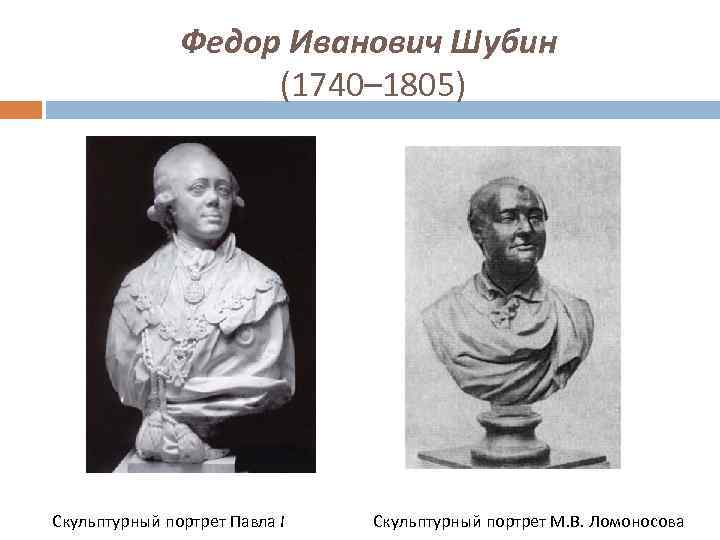 Федор Иванович Шубин (1740– 1805) Скульптурный портрет Павла I Скульптурный портрет М. В. Ломоносова