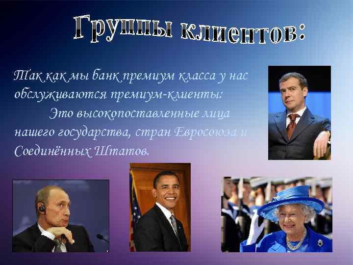 Так как мы банк премиум класса у нас обслуживаются премиум-клиенты: Это высокопоставленные лица нашего