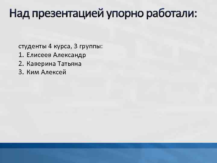 Над презентацией упорно работали: студенты 4 курса, 3 группы: 1. Елисеев Александр 2. Каверина