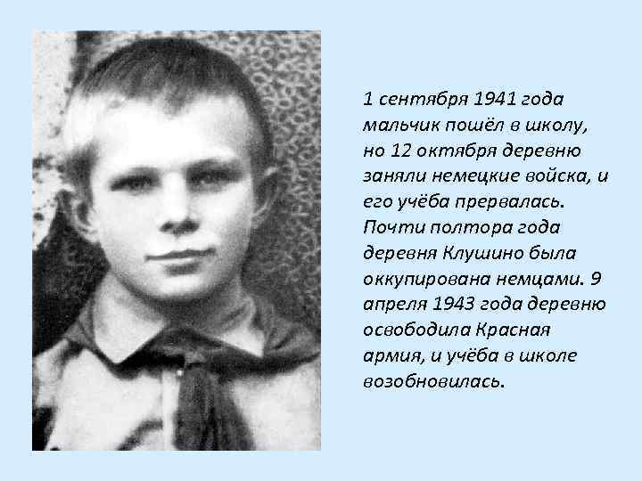 1 сентября 1941 года мальчик пошёл в школу, но 12 октября деревню заняли немецкие