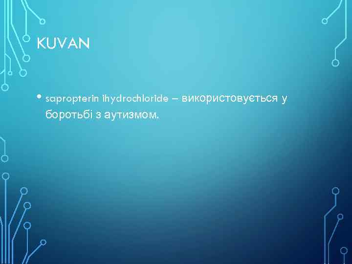 KUVAN • sapropterin ihydrochloride – використовується у боротьбі з аутизмом. 