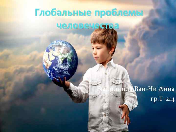 Глобальные проблемы человечества Выполнила: Ван-Чи Анна гр. Т-214 