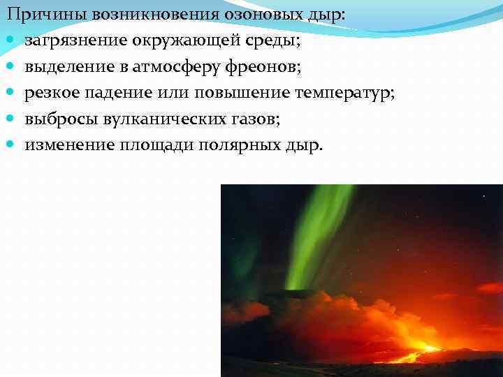 Причины возникновения озоновых дыр: загрязнение окружающей среды; выделение в атмосферу фреонов; резкое падение или