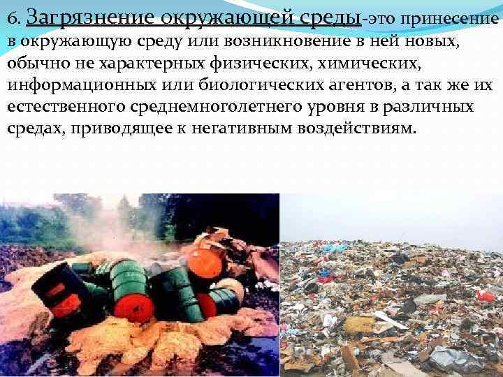 6. Загрязнение окружающей среды-это принесение в окружающую среду или возникновение в ней новых, обычно