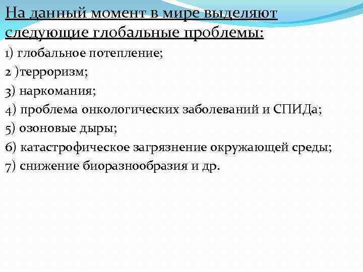 На данный момент в мире выделяют следующие глобальные проблемы: 1) глобальное потепление; 2 )терроризм;