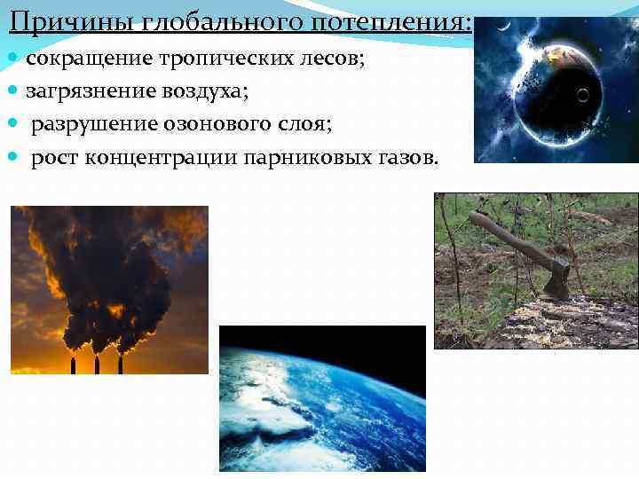 Причины глобального потепления: сокращение тропических лесов; загрязнение воздуха; разрушение озонового слоя; рост концентрации парниковых