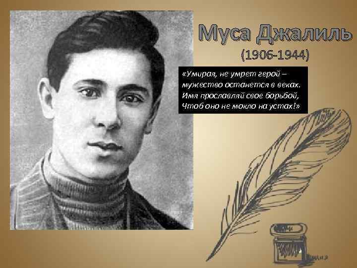 Муса Джалиль (1906 -1944) «Умирая, не умрет герой – мужество останется в веках. Имя