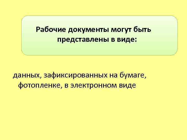  Рабочие документы могут быть представлены в виде: данных, зафиксированных на бумаге, фотопленке, в