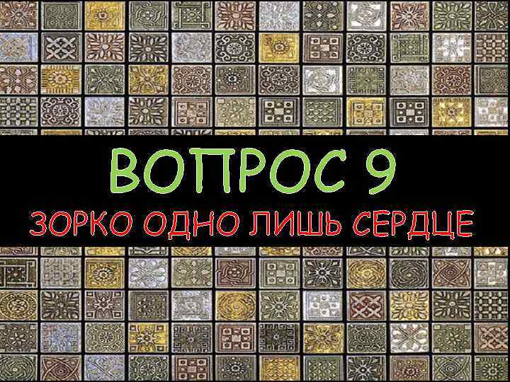 ВОПРОС 9 ЗОРКО ОДНО ЛИШЬ СЕРДЦЕ 