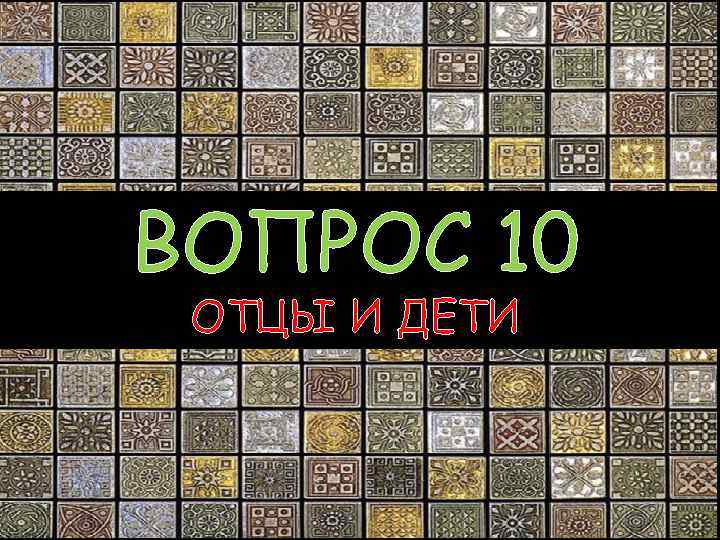 ВОПРОС 10 ОТЦЫ И ДЕТИ 