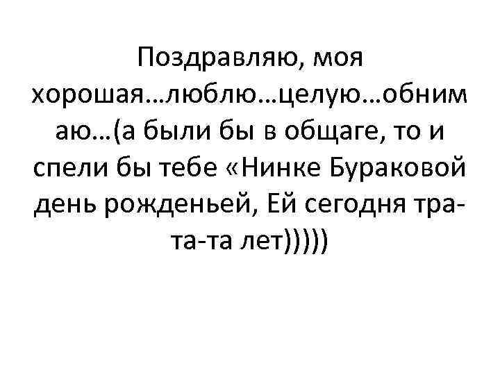 Поздравляю, моя хорошая…люблю…целую…обним аю…(а были бы в общаге, то и спели бы тебе «Нинке