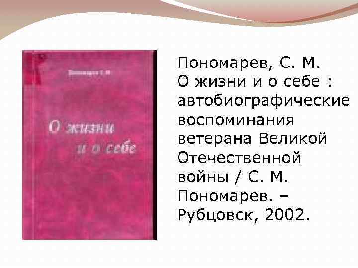 Пономарев, С. М. О жизни и о себе : автобиографические воспоминания ветерана Великой Отечественной