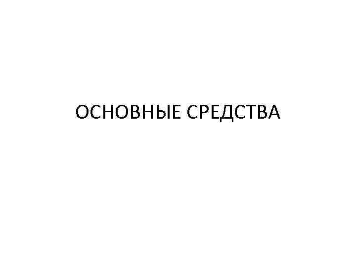 ОСНОВНЫЕ СРЕДСТВА 