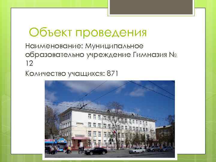Объект проведения Наименование: Муниципальное образовательно учреждение Гимназия № 12 Количество учащихся: 871 