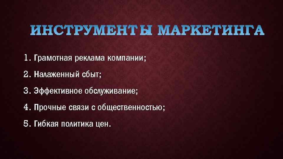 1. Грамотная реклама компании; 2. Налаженный сбыт; 3. Эффективное обслуживание; 4. Прочные связи с