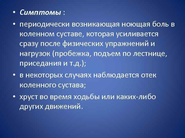  • Симптомы : • периодически возникающая ноющая боль в коленном суставе, которая усиливается