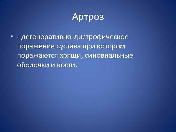 Артроз • - дегенеративно-дистрофическое поражение сустава при котором поражаются хрящи, синовиальные оболочки и кости.