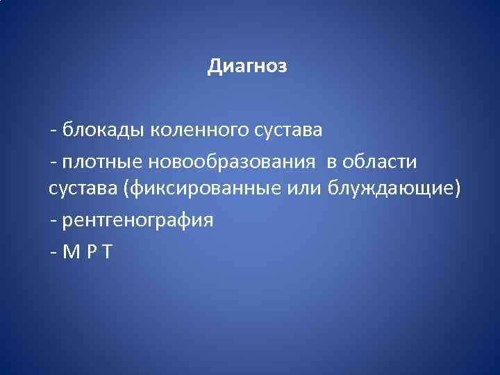 Диагноз - блокады коленного сустава - плотные новообразования в области сустава (фиксированные или блуждающие)