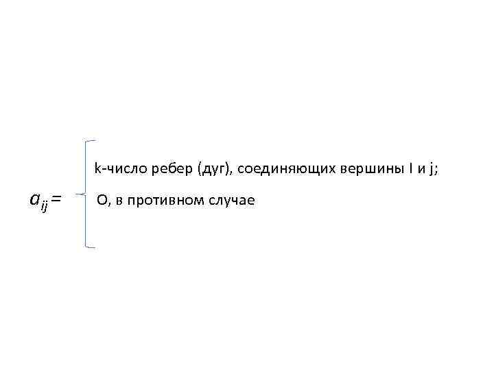 k-число ребер (дуг), соединяющих вершины I и j; аij = О, в противном случае