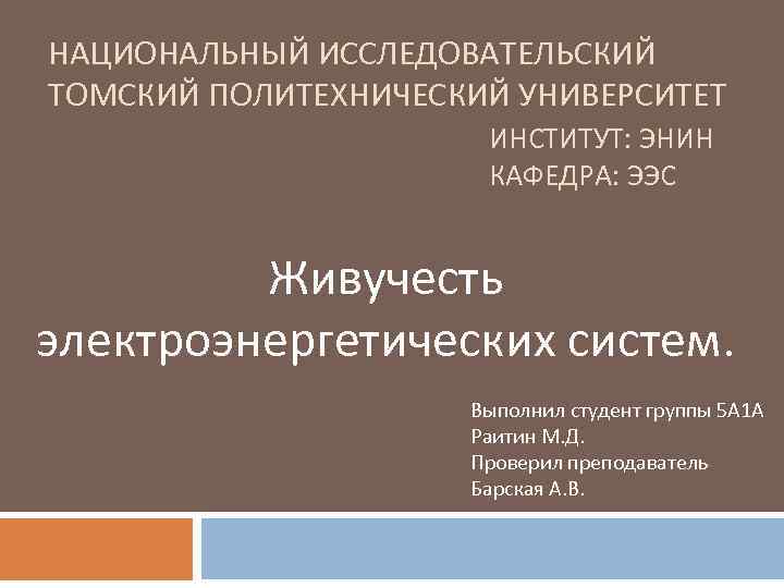 НАЦИОНАЛЬНЫЙ ИССЛЕДОВАТЕЛЬСКИЙ ТОМСКИЙ ПОЛИТЕХНИЧЕСКИЙ УНИВЕРСИТЕТ ИНСТИТУТ: ЭНИН КАФЕДРА: ЭЭС Живучесть электроэнергетических систем. Выполнил студент