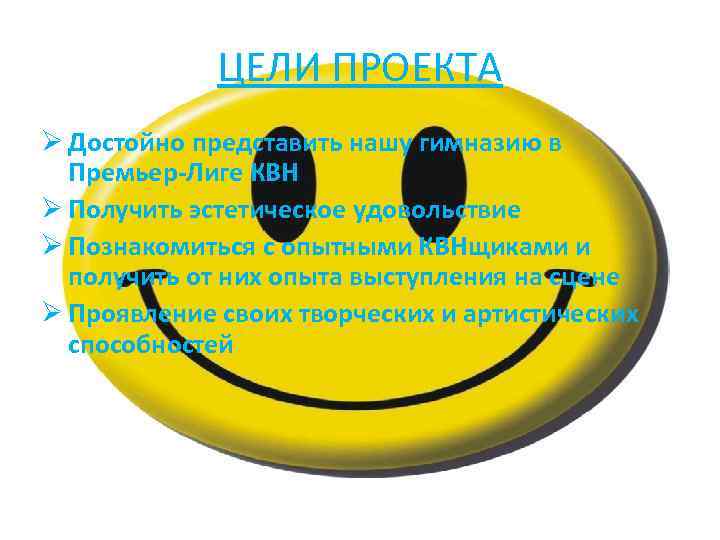 ЦЕЛИ ПРОЕКТА Ø Достойно представить нашу гимназию в Премьер-Лиге КВН Ø Получить эстетическое удовольствие
