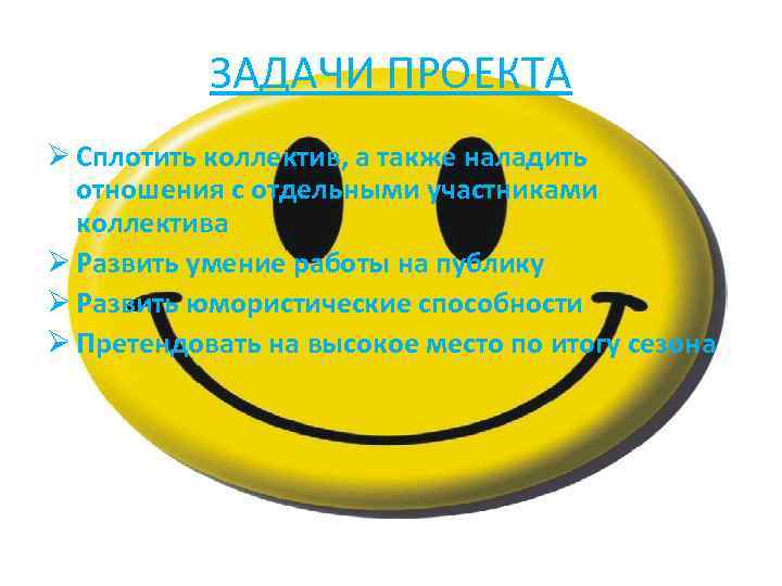 ЗАДАЧИ ПРОЕКТА Ø Сплотить коллектив, а также наладить отношения с отдельными участниками коллектива Ø