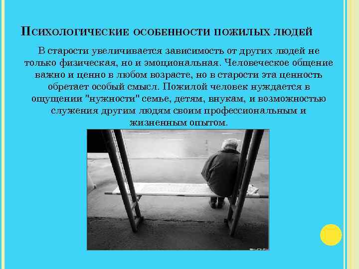 ПСИХОЛОГИЧЕСКИЕ ОСОБЕННОСТИ ПОЖИЛЫХ ЛЮДЕЙ В старости увеличивается зависимость от других людей не только физическая,