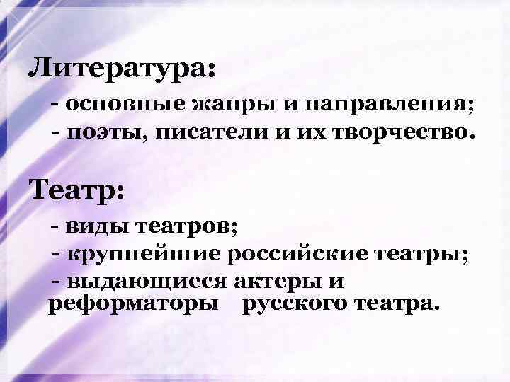 Литература: - основные жанры и направления; - поэты, писатели и их творчество. Театр: -