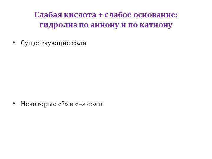 Слабая кислота + слабое основание: гидролиз по аниону и по катиону • Существующие соли