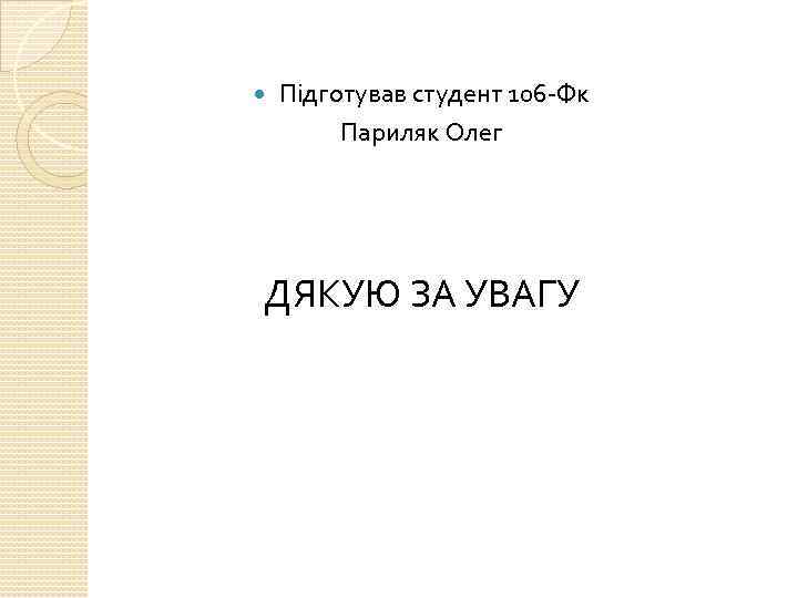  Підготував студент 106 -Фк Париляк Олег ДЯКУЮ ЗА УВАГУ 