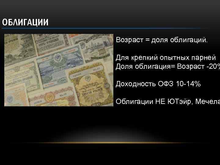 ОБЛИГАЦИИ Возраст = доля облигаций. Для крепкий опытных парней Доля облигация= Возраст -20% Доходность