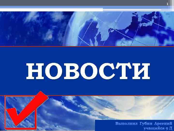 1 НОВОСТИ Выполнил Губин Арсений учащийся 9 Д 