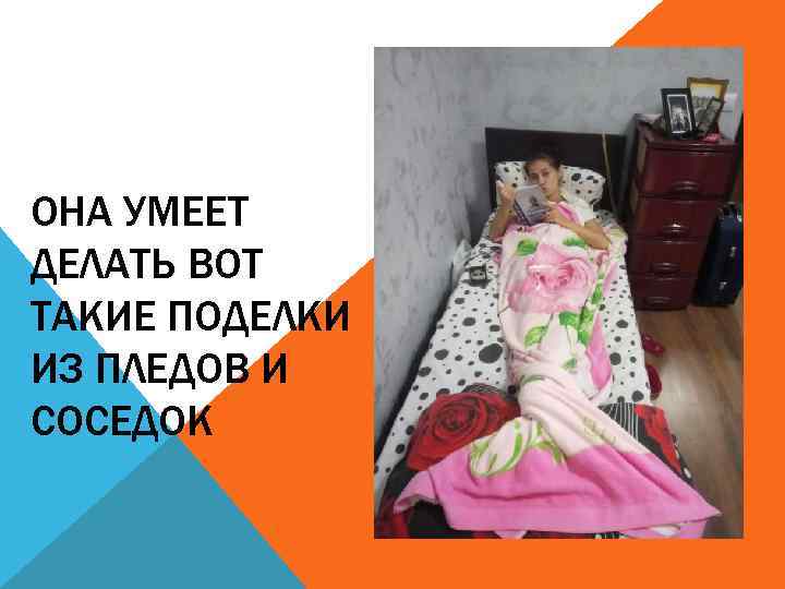 ОНА УМЕЕТ ДЕЛАТЬ ВОТ ТАКИЕ ПОДЕЛКИ ИЗ ПЛЕДОВ И СОСЕДОК 