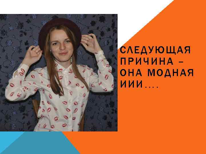 СЛЕДУЮЩАЯ ПРИЧИНА – ОНА МОДНАЯ ИИИ…. 