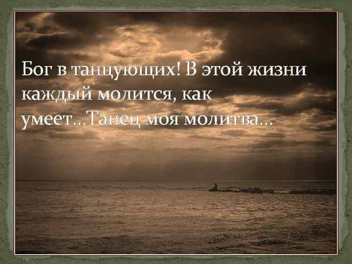 Бог в танцующих! В этой жизни каждый молится, как умеет…Танец моя молитва… 