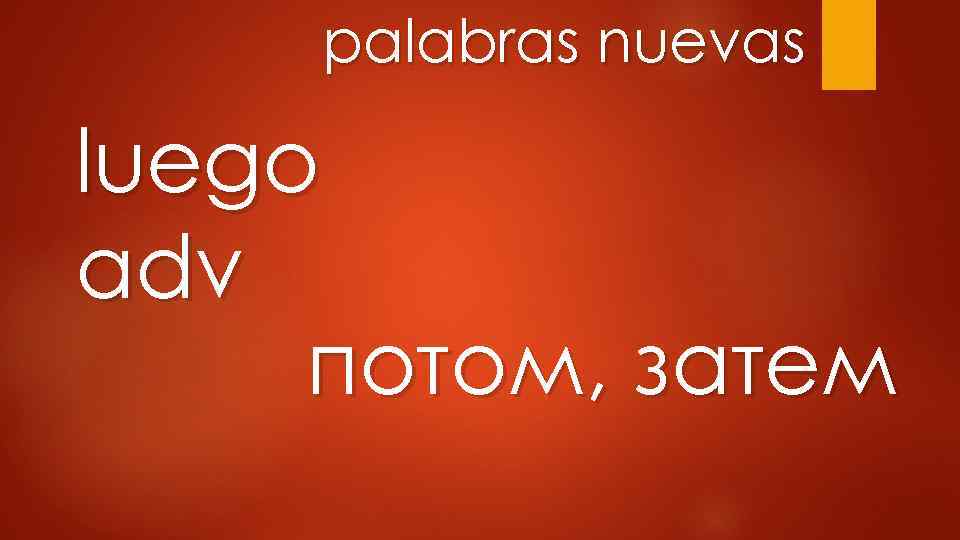 palabras nuevas luego adv потом, затем 