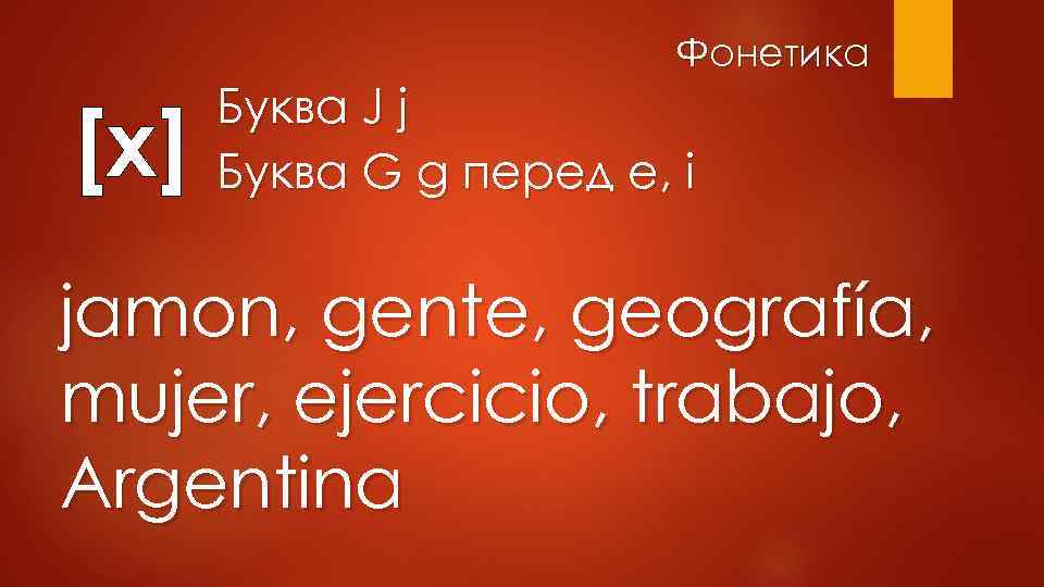 Фонетика [x] Буква J j Буква G g перед e, i jamon, gente, geografía,