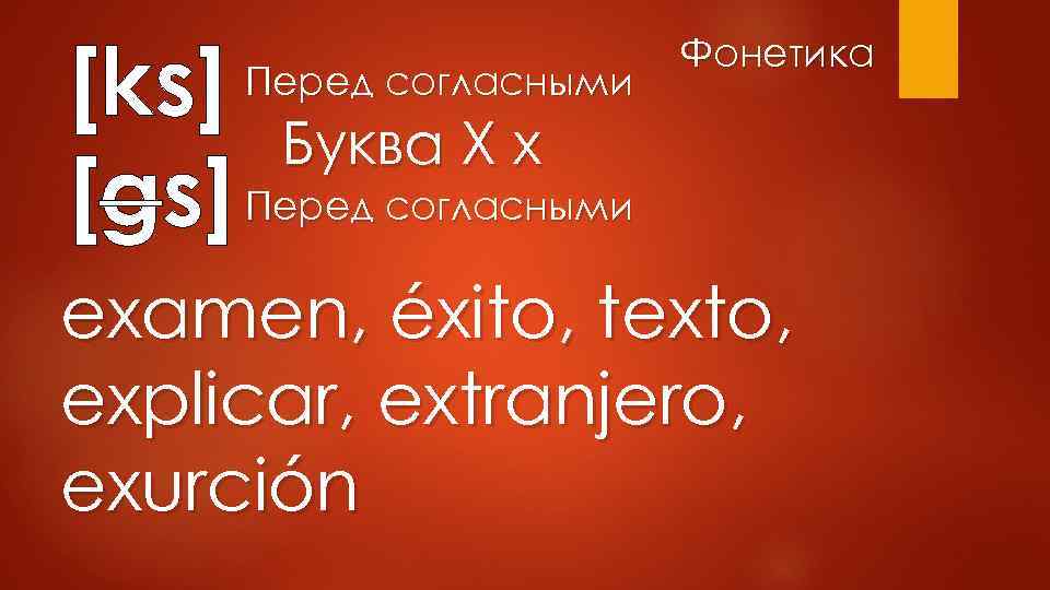 [ks] Буква X x [gs] Перед согласными Фонетика examen, éxito, texto, explicar, extranjero, exurción