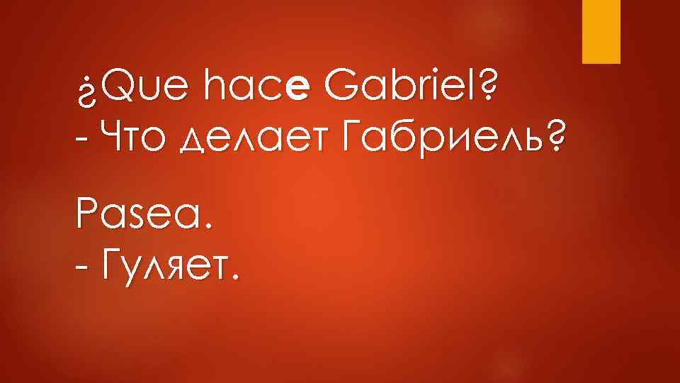¿Que hace Gabriel? - Что делает Габриель? Pasea. - Гуляет. 