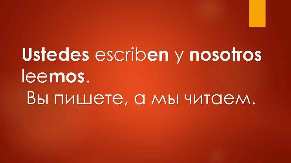 Ustedes escriben у nosotros leemos. Вы пишете, а мы читаем. 