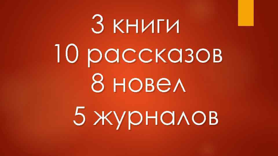 3 книги 10 рассказов 8 новел 5 журналов 