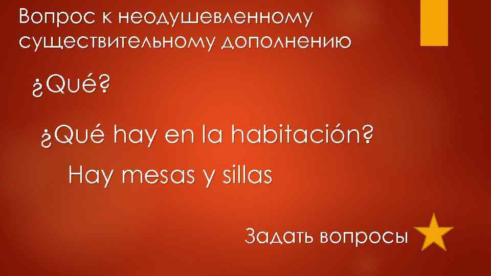 Вопрос к неодушевленному существительному дополнению ¿Qué? ¿Qué hay en la habitación? Hay mesas у