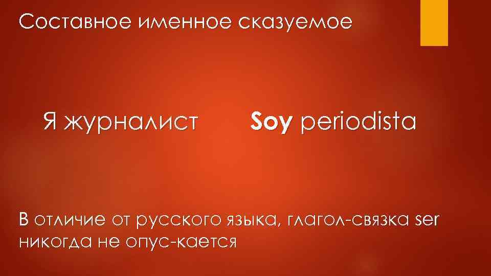 Составное именное сказуемое Я журналист Soy periodista В отличие от русского языка, глагол-связка ser