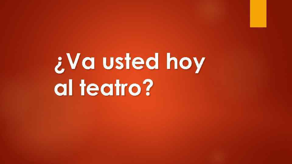 ¿Va usted hoy al teatro? 