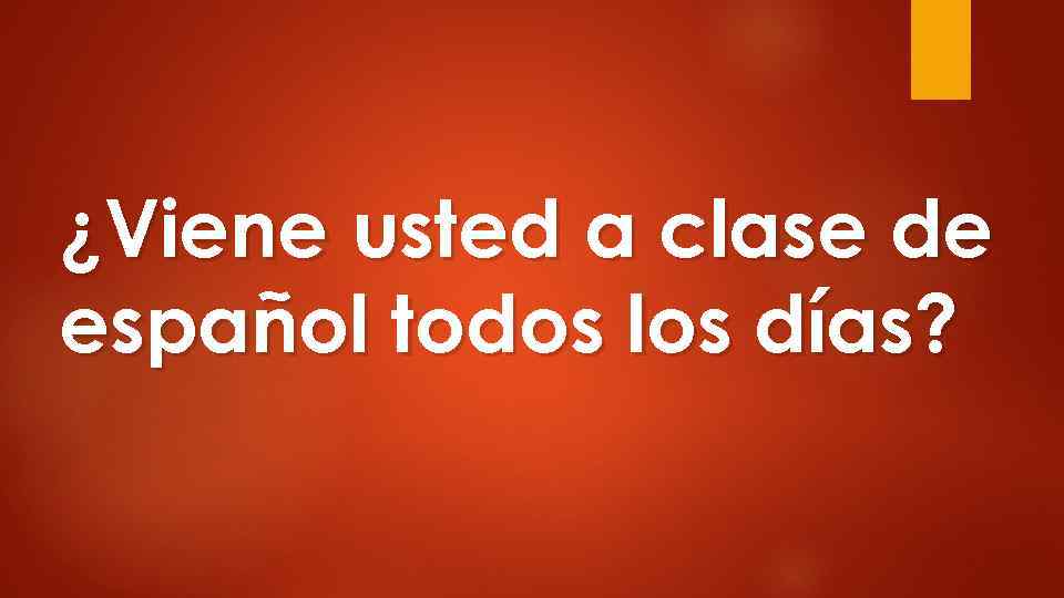 ¿Viene usted a clase de español todos los días? 