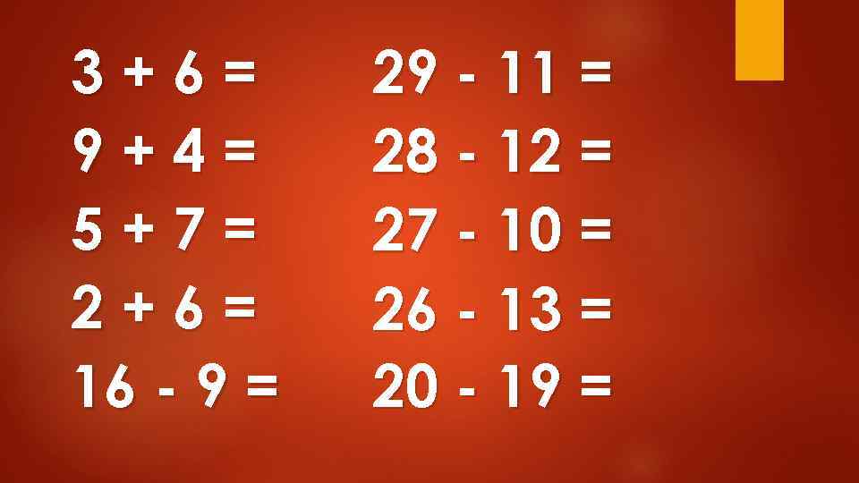 3+6= 9+4= 5+7= 2+6= 16 - 9 = 29 - 11 = 28 -